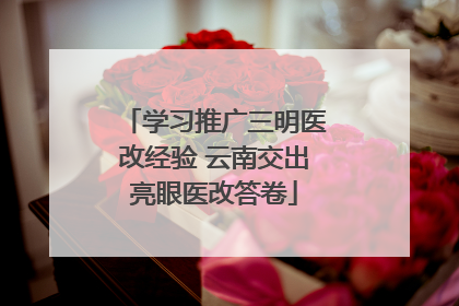 学习推广三明医改经验 云南交出亮眼医改答卷