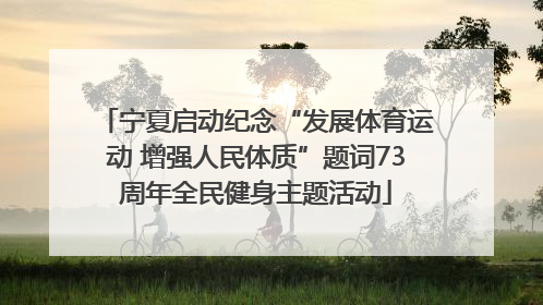 宁夏启动纪念“发展体育运动 增强人民体质”题词73周年全民健身主题活动