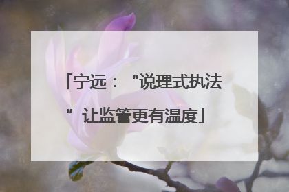宁远：“说理式执法”让监管更有温度