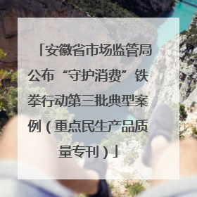 安徽省市场监管局公布“守护消费”铁拳行动第三批典型案例（重点民生产品质量专刊）