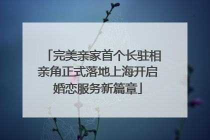 完美亲家首个长驻相亲角正式落地上海开启婚恋服务新篇章