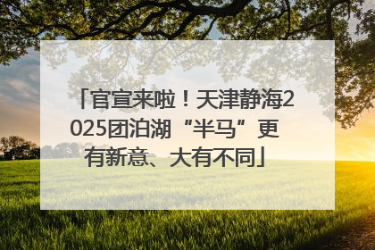 官宣来啦！天津静海2025团泊湖“半马”更有新意、大有不同