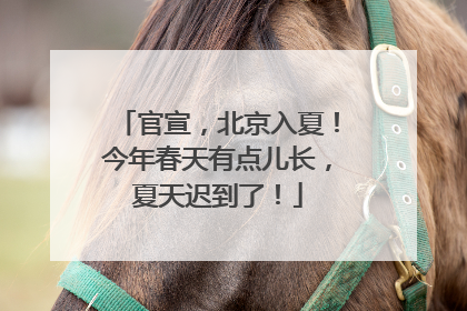 官宣，北京入夏！今年春天有点儿长，夏天迟到了！