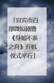 宜宾市百部微短剧暨《身如不系之舟》开机仪式举行