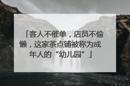 客人不催单，店员不偷懒，这家茶点铺被称为成年人的“幼儿园”