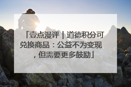壹点漫评｜道德积分可兑换商品：公益不为变现，但需要更多鼓励