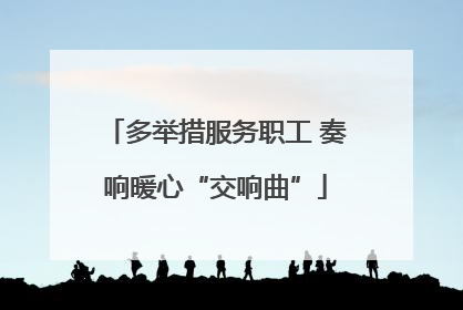 多举措服务职工 奏响暖心“交响曲”