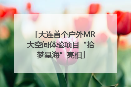 大连首个户外MR大空间体验项目“拾梦星海”亮相