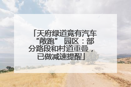 天府绿道竟有汽车“敞跑” 园区：部分路段和村道重叠，已做减速提醒