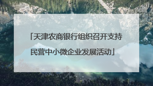 天津农商银行组织召开支持民营中小微企业发展活动