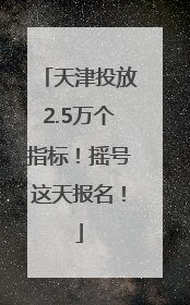 天津投放2.5万个指标！摇号这天报名！