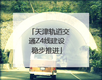 天津轨道交通Z4线建设稳步推进