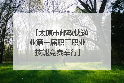 太原市邮政快递业第三届职工职业技能竞赛举行