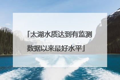 太湖水质达到有监测数据以来最好水平