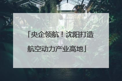 央企领航！沈阳打造航空动力产业高地