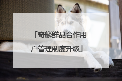 奇麟鲜品合作用户管理制度升级