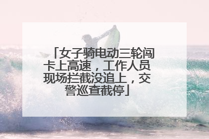女子骑电动三轮闯卡上高速，工作人员现场拦截没追上，交警巡查截停