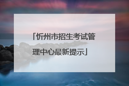 忻州市招生考试管理中心最新提示