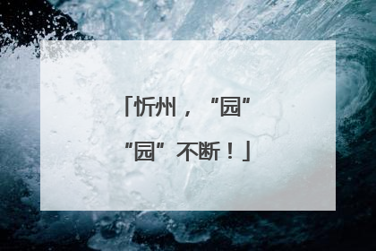 忻州，“园”“园”不断！