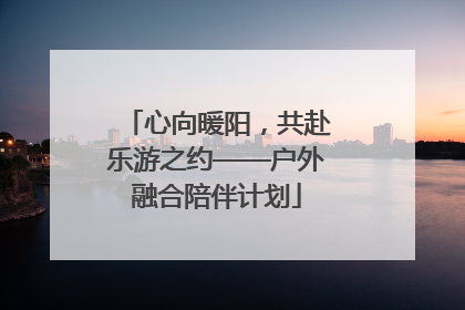 心向暖阳，共赴乐游之约——户外融合陪伴计划
