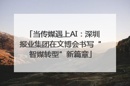 当传媒遇上AI：深圳报业集团在文博会书写“智媒转型”新篇章
