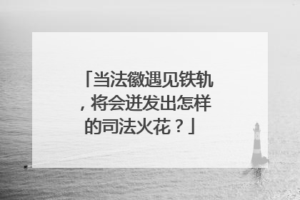 当法徽遇见铁轨，将会迸发出怎样的司法火花？