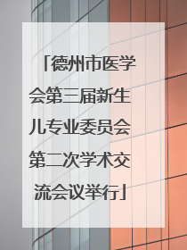 德州市医学会第三届新生儿专业委员会第二次学术交流会议举行
