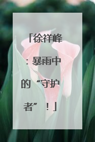 徐祥峰：暴雨中的“守护者”！