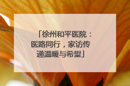 徐州和平医院：医路同行，家访传递温暖与希望