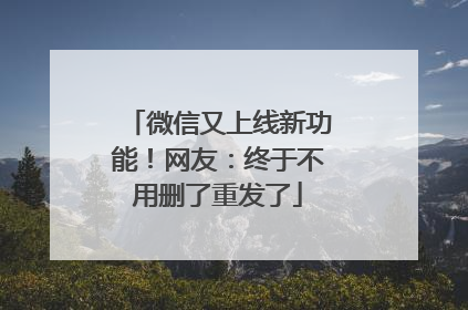 微信又上线新功能！网友：终于不用删了重发了