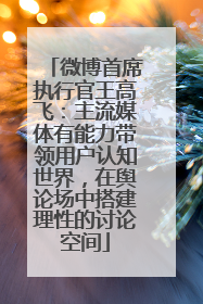 微博首席执行官王高飞：主流媒体有能力带领用户认知世界，在舆论场中搭建理性的讨论空间