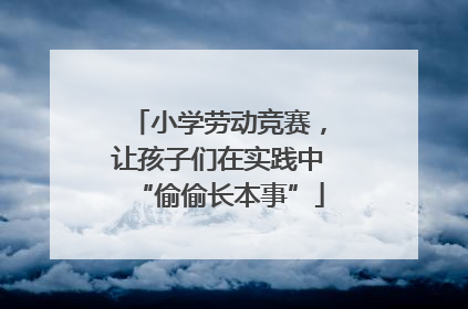 小学劳动竞赛，让孩子们在实践中“偷偷长本事”