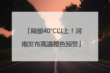 局部40℃以上！河南发布高温橙色预警