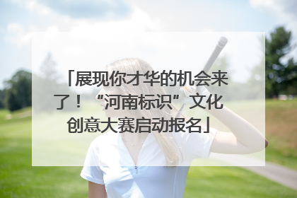 展现你才华的机会来了！“河南标识”文化创意大赛启动报名