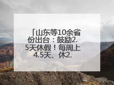 山东等10余省份出台：鼓励2.5天休假！每周上4.5天、休2.5天，可行吗？