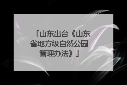 山东出台《山东省地方级自然公园管理办法》