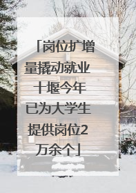 岗位扩增量撬动就业 十堰今年已为大学生提供岗位2万余个