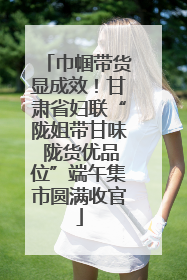 巾帼带货显成效！甘肃省妇联“陇姐带甘味 陇货优品位”端午集市圆满收官
