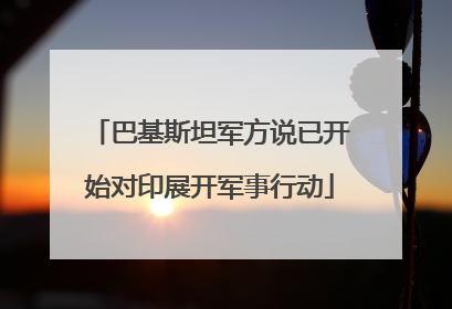 巴基斯坦军方说已开始对印展开军事行动