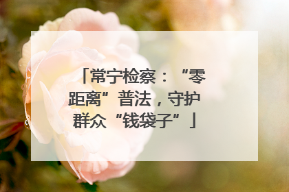 常宁检察：“零距离”普法，守护群众“钱袋子”