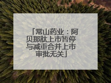常山药业：阿贝那肽上市暂停与减重合并上市审批无关