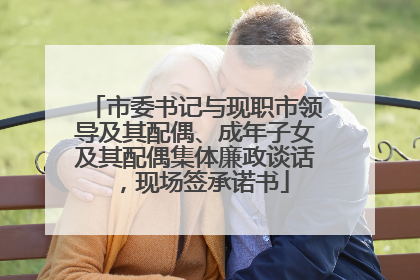 市委书记与现职市领导及其配偶、成年子女及其配偶集体廉政谈话，现场签承诺书