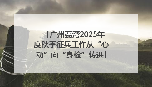 广州荔湾2025年度秋季征兵工作从“心动”向“身检”转进