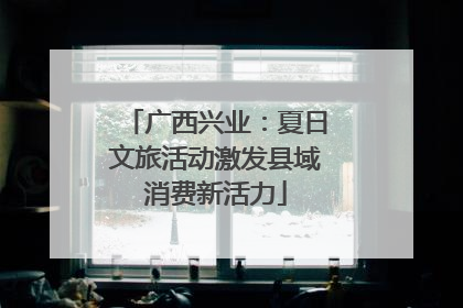 广西兴业：夏日文旅活动激发县域消费新活力