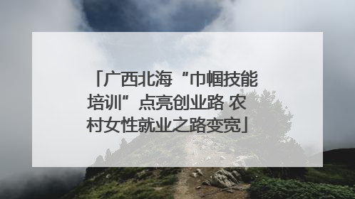 广西北海“巾帼技能培训”点亮创业路 农村女性就业之路变宽