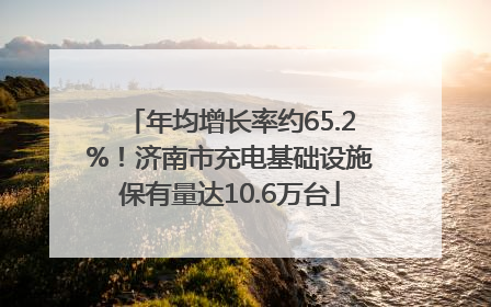 年均增长率约65.2%！济南市充电基础设施保有量达10.6万台