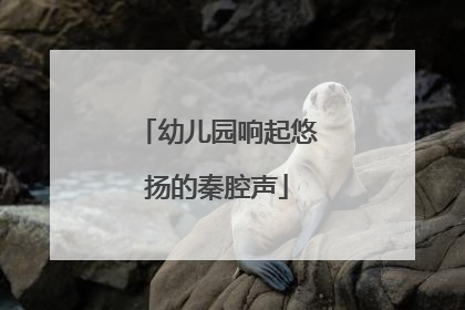 幼儿园响起悠扬的秦腔声