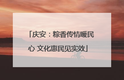 庆安：粽香传情暖民心 文化惠民见实效