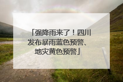 强降雨来了！四川发布暴雨蓝色预警、地灾黄色预警