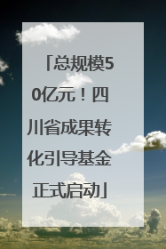 总规模50亿元！四川省成果转化引导基金正式启动